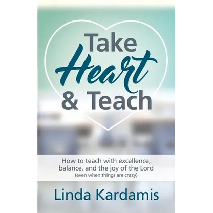 Take Heart and Teach: How to teach with excellence, balance, and the joy of the Lord (even when things are crazy) - Paperback