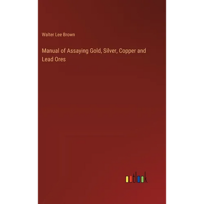 Manual of Assaying Gold, Silver, Copper and Lead Ores - Hardcover