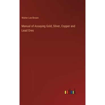 Manual of Assaying Gold, Silver, Copper and Lead Ores - Hardcover