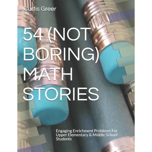 54 (Not Boring) Math Stories: Engaging Enrichment Problems For Upper Elementary & Middle School Students - Paperback
