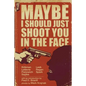 Maybe I Should Just Shoot You In The Face - Paperback