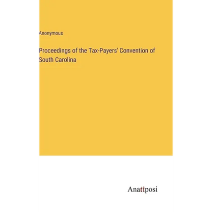 Proceedings of the Tax-Payers' Convention of South Carolina - Hardcover