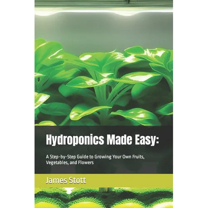 Hydroponics Made Easy: : A Step-by-Step Guide to Growing Your Own Fruits, Vegetables, and Flowers - Paperback