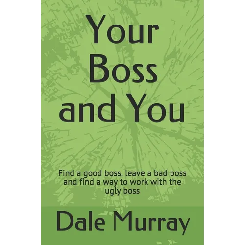 Your Boss and You: Find a good boss, leave a bad boss and find a way to work with the ugly boss - Paperback