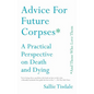 Advice for Future Corpses (and Those Who Love Them): A Practical Perspective on Death and Dying - Paperback