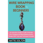 Wire Wrapping Book for Beginners: An Instruction Guide to Craft 15 Intricate Wire Wrapped and Bead Making Jewelry Designs With Tools and Techniques In - Hardcover