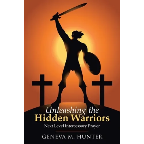 Unleashing the Hidden Warriors: Next Level Intercessory Prayer - Paperback