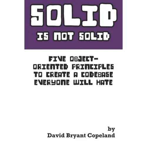 SOLID is not Solid: Five Object-Oriented Principles To Create a Codebase Everyone Will Hate - Paperback