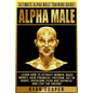 Alpha Male: Ultimate Alpha Male Training Guide! Learn How To Attract Women, Make Money, Gain Financial Freedom, Get In Shape, Over - Paperback
