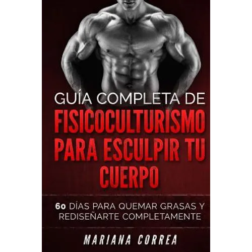GUIA COMPLETA De FISICOCULTURISMO PARA ESCULPIR TU CUERPO: 60 DIAS PARA QUEMAR GRASAS y REDISENARTE COMPLETAMENTE - Paperback