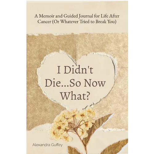 I Didn't Die...So Now What?: A Memoir and Guided Journal for Life After Cancer (Or Whatever Tried to Break You) - Paperback