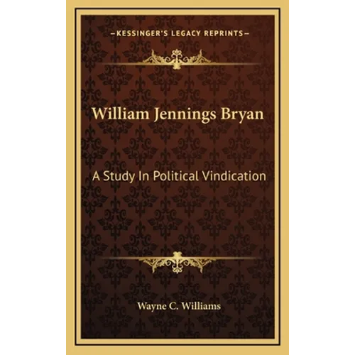 William Jennings Bryan: A Study in Political Vindication - Hardcover