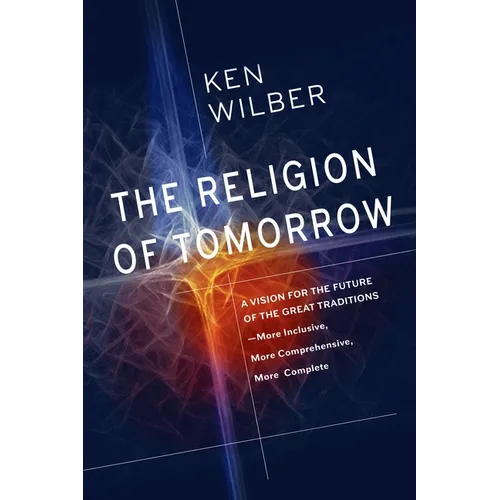 The Religion of Tomorrow: A Vision for the Future of the Great Traditions--More Inclusive, More Comprehensive, More Complete - Paperback