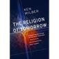 The Religion of Tomorrow: A Vision for the Future of the Great Traditions--More Inclusive, More Comprehensive, More Complete - Paperback