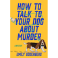 How to Talk to Your Dog about Murder: A Mystery - Paperback