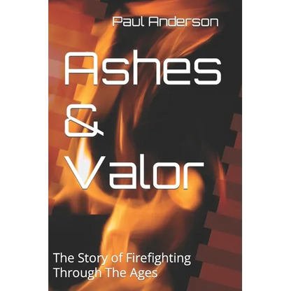 Ashes & Valor: The Story of Firefighting Through The Ages - Paperback
