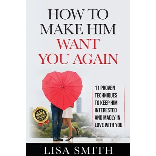 How To Make Him Want You Again: 11 Proven Techniques To Keep Him Interested And Madly In Love With You - Paperback