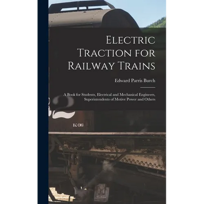 Electric Traction for Railway Trains: A Book for Students, Electrical and Mechanical Engineers, Superintendents of Motive Power and Others - Hardcover