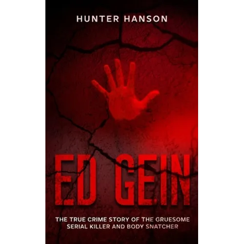 Ed Gein: The True Crime Story of the Gruesome Serial Killer and Body Snatcher - Paperback