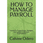 How to Manage Payroll: A Guide for Professionals, Managers, and Leaders in Business Organizations - Paperback
