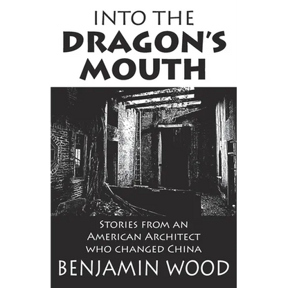 Into The Dragon's Mouth: Stories from an American Architect who changed China - Paperback