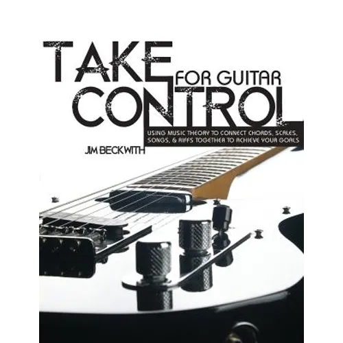 Take Control: For Guitar-Using Music Theory to Connect Chords, Scales, Songs & Riffs Together to Achieve Your Goals. - Paperback