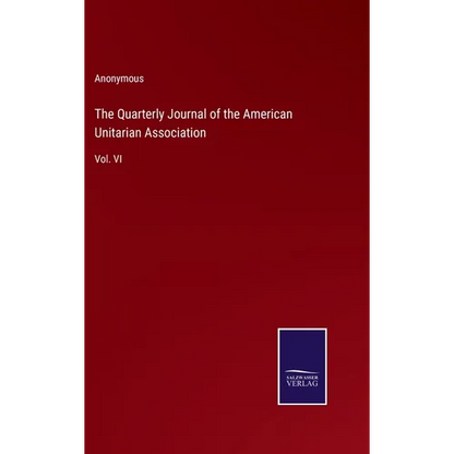 The Quarterly Journal of the American Unitarian Association: Vol. VI - Hardcover