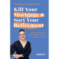 Kill Your Mortgage & Sort Your Retirement Updated Edition: The Go-To Guide for Getting Ahead - Paperback