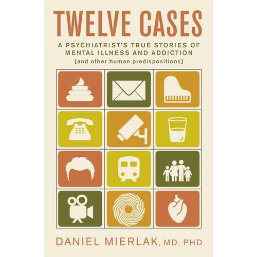 Twelve Cases: A Psychiatrist's True Stories of Mental Illness and Addiction (and Other Human Predispositions) - Paperback