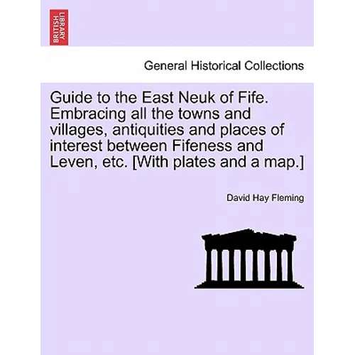 Guide to the East Neuk of Fife. Embracing All the Towns and Villages, Antiquities and Places of Interest Between Fifeness and Leven, Etc. [With Plates - Paperback