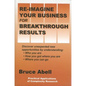 Re-Imagine Your Business for Breakthrough Results: Discover Unexpected New Opportunities by Understanding Who You Are, How You Got Where You Are, and - Paperback