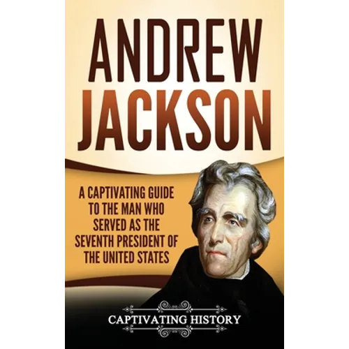 Andrew Jackson: A Captivating Guide to the Man Who Served as the Seventh President of the United States - Hardcover