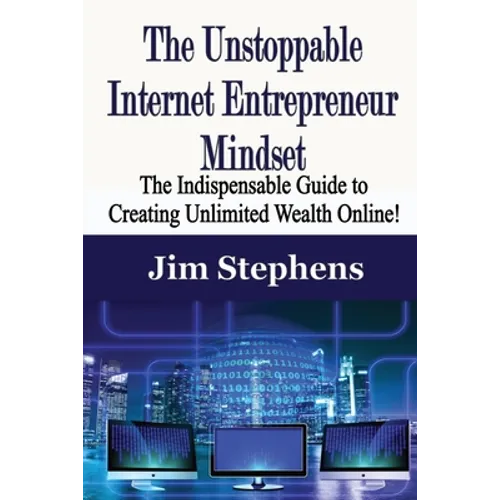 The Unstoppable Internet Entrepreneur Mindset: The Indispensable Guide to Creating Unlimited Wealth Online! - Paperback