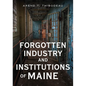 Forgotten Industry and Institutions of Maine: Tales of Milkmen, Axe Murderers, and Ghost Trains - Paperback