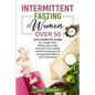 Intermittent Fasting for Woman Over 50: The complete guide for weight loss, detox your body and slow your aging while increasing your energy and balan - Paperback