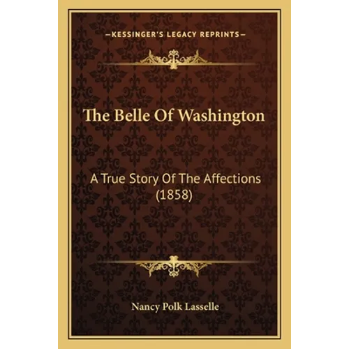 The Belle Of Washington: A True Story Of The Affections (1858) - Paperback
