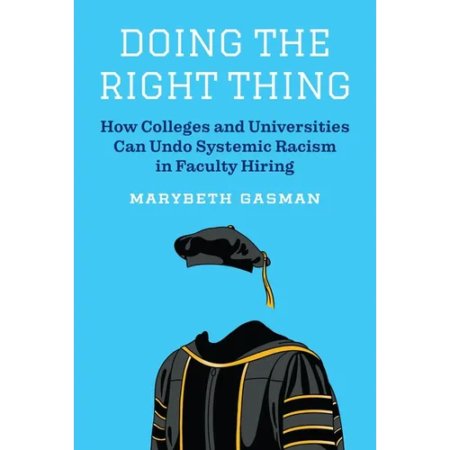 Doing the Right Thing: How Colleges and Universities Can Undo Systemic Racism in Faculty Hiring - Hardcover