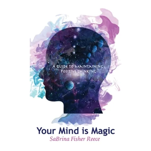 Your Mind Is Magic: A Guide to Maintaining Positive Thinking - Paperback