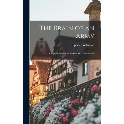The Brain of an Army: A Popular Account of the German General Staff - Hardcover