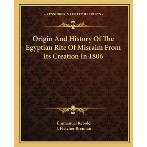 Origin And History Of The Egyptian Rite Of Misraim From Its Creation In 1806 - Paperback