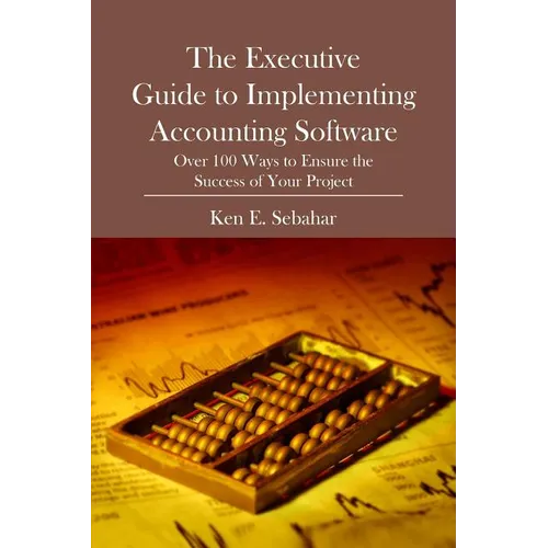 The Executive Guide to Implementing Accounting Software: Over 100 Ways to Ensure the Success of Your Project - Paperback