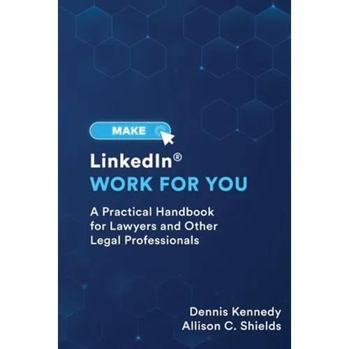 Make LinkedIn Work for You: A Practical Guide for Lawyers and Other Legal Professionals - Paperback