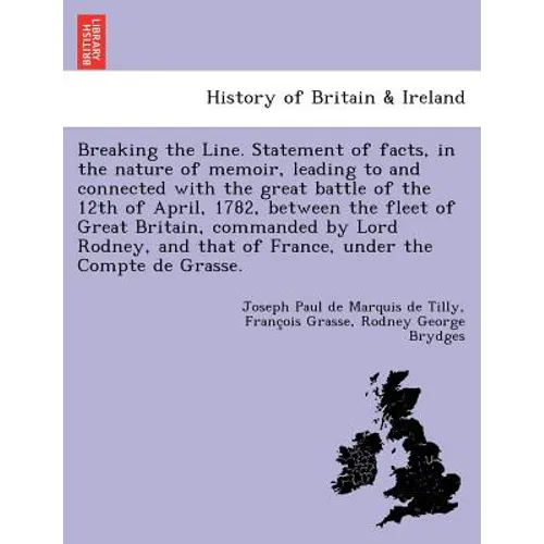 Breaking the Line. Statement of Facts, in the Nature of Memoir, Leading to and Connected with the Great Battle of the 12th of April, 1782, Between the - Paperback