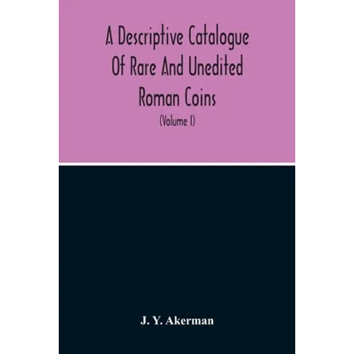 A Descriptive Catalogue Of Rare And Unedited Roman Coins: From The Earliest Period Of The Roman Coinage, To The Extinction Of The Empire Under Constan - Paperback