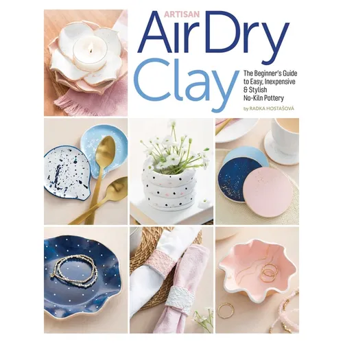 Artisan Air-Dry Clay: The Beginner's Guide to Easy, Inexpensive & Stylish No-Kiln Pottery - Paperback