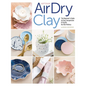 Artisan Air-Dry Clay: The Beginner's Guide to Easy, Inexpensive & Stylish No-Kiln Pottery - Paperback