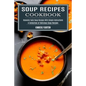 Soup Recipes Cookbook: Heavenly Tasty Soup Recipes With Simple Instructions (A Collection of Delicious Soup Recipes) - Paperback