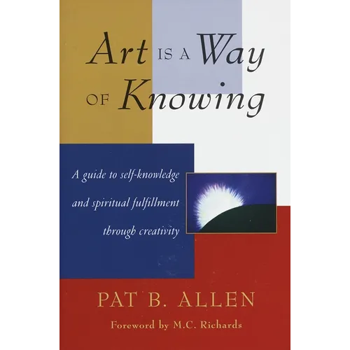 Art Is a Way of Knowing: A Guide to Self-Knowledge and Spiritual Fulfillment Through Creativity - Paperback