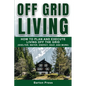 Off Grid Living: How to Plan and Execute Living off the Grid (Shelter, Water, Energy, Heat, and More) - Paperback