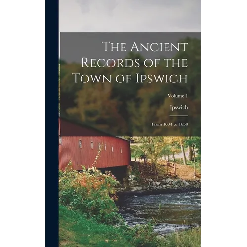The Ancient Records of the Town of Ipswich: From 1634 to 1650; Volume 1 - Hardcover